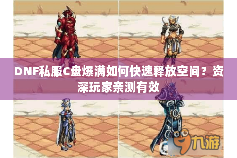 DNF私服C盘爆满如何快速释放空间？资深玩家亲测有效