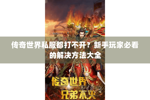 传奇世界私服都打不开？新手玩家必看的解决方法大全