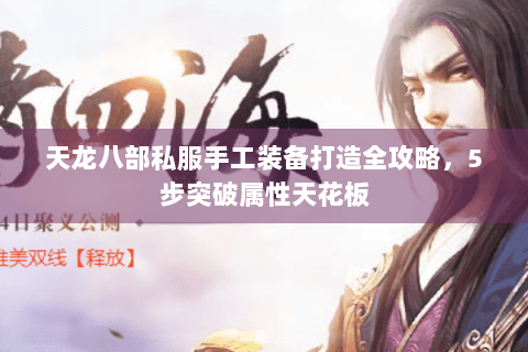 天龙八部私服手工装备打造全攻略，5步突破属性天花板