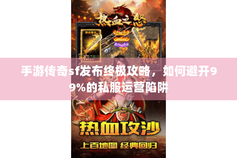 手游传奇sf发布终极攻略，如何避开99%的私服运营陷阱