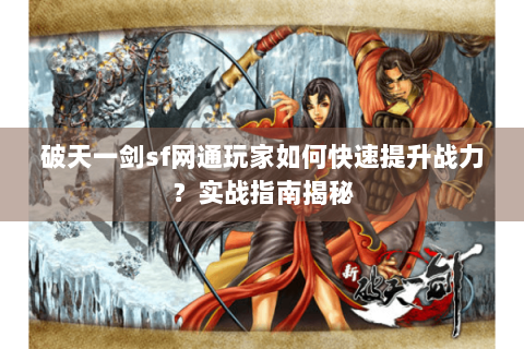 破天一剑sf网通玩家如何快速提升战力？实战指南揭秘