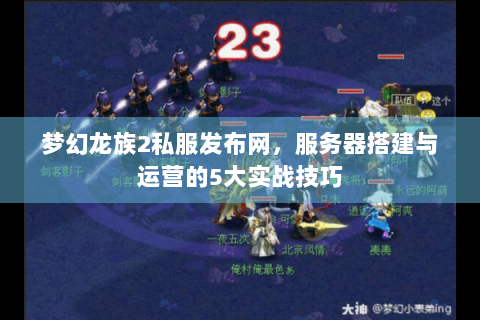 梦幻龙族2私服发布网，服务器搭建与运营的5大实战技巧