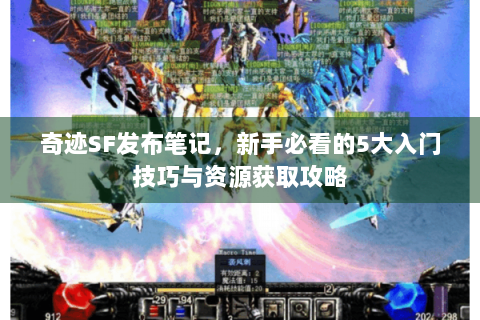 奇迹SF发布笔记，新手必看的5大入门技巧与资源获取攻略