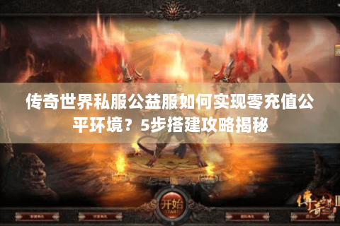 传奇世界私服公益服如何实现零充值公平环境？5步搭建攻略揭秘