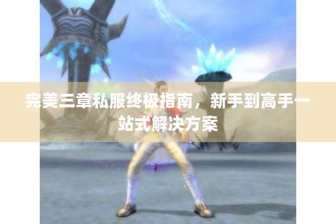 完美三章私服终极指南，新手到高手一站式解决方案