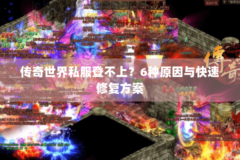 传奇世界私服登不上？6种原因与快速修复方案