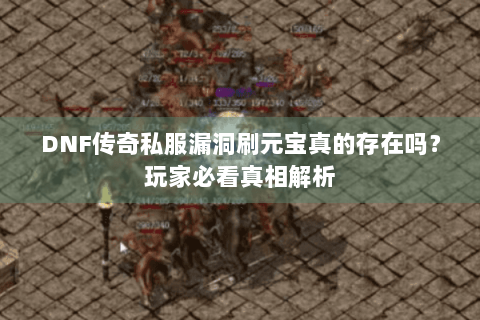 DNF传奇私服漏洞刷元宝真的存在吗？玩家必看真相解析