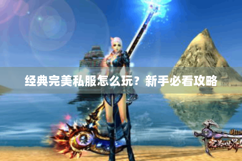 经典完美私服怎么玩？新手必看攻略