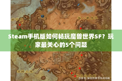 Steam手机版如何畅玩魔兽世界SF？玩家最关心的5个问题