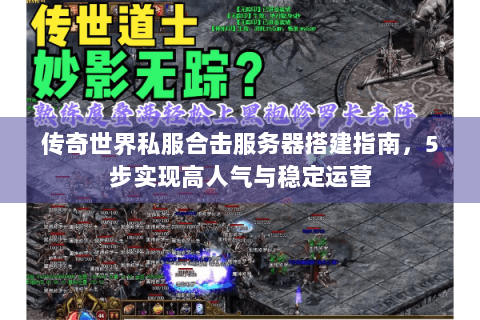 传奇世界私服合击服务器搭建指南，5步实现高人气与稳定运营