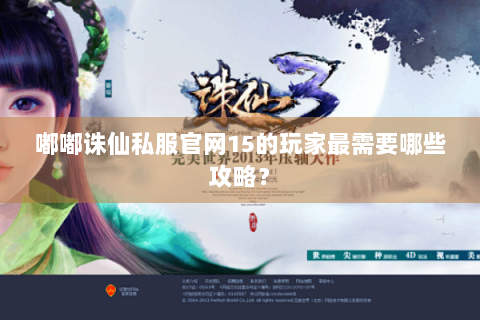 嘟嘟诛仙私服官网15的玩家最需要哪些攻略？