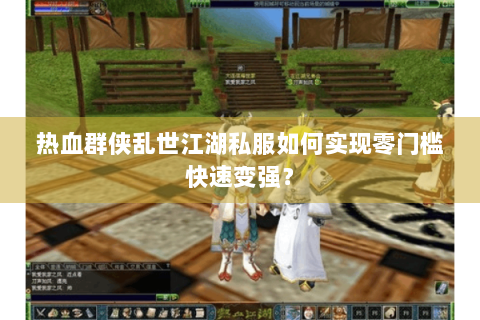 热血群侠乱世江湖私服如何实现零门槛快速变强？
