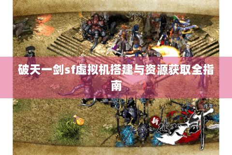 破天一剑sf虚拟机搭建与资源获取全指南
