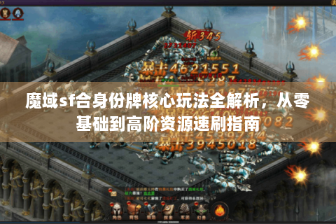 魔域sf合身份牌核心玩法全解析，从零基础到高阶资源速刷指南