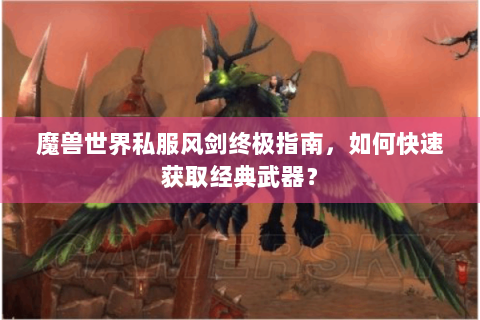 魔兽世界私服风剑终极指南，如何快速获取经典武器？