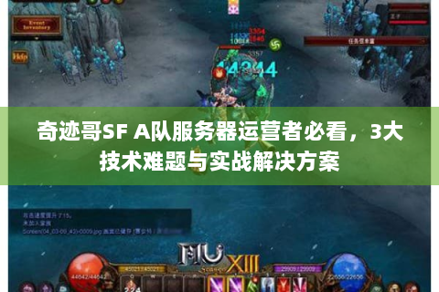 奇迹哥SF A队服务器运营者必看，3大技术难题与实战解决方案