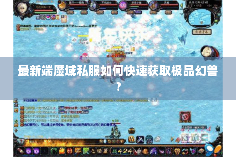 最新端魔域私服如何快速获取极品幻兽？