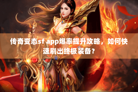传奇变态sf app爆率提升攻略，如何快速刷出终极装备？