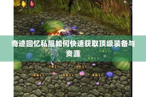 奇迹回忆私服如何快速获取顶级装备与资源