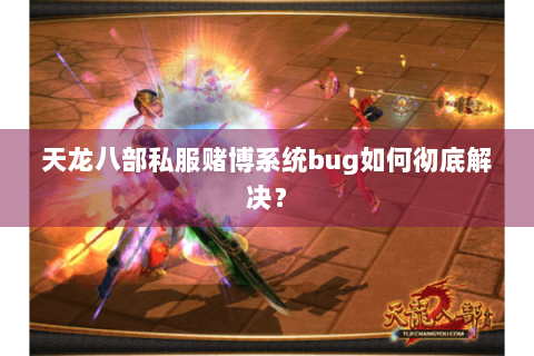 天龙八部私服赌博系统bug如何彻底解决？