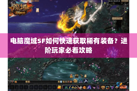 电脑魔域SF如何快速获取稀有装备？进阶玩家必看攻略