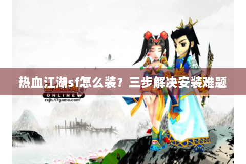 热血江湖sf怎么装？三步解决安装难题