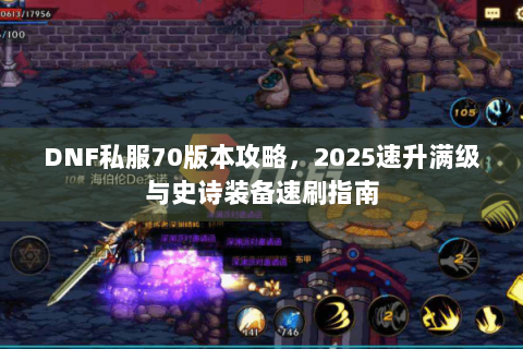 DNF私服70版本攻略，2025速升满级与史诗装备速刷指南