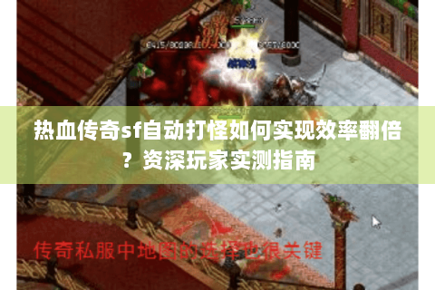 热血传奇sf自动打怪如何实现效率翻倍？资深玩家实测指南