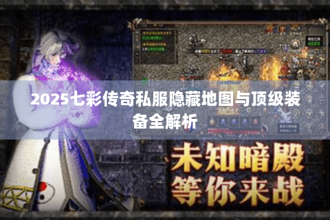 2025七彩传奇私服隐藏地图与顶级装备全解析