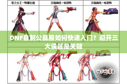 DNF自制公益服如何快速入门？避开三大误区是关键