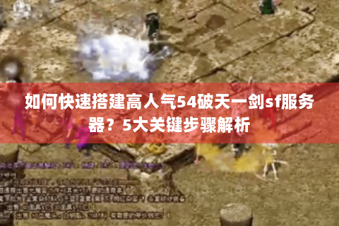 如何快速搭建高人气54破天一剑sf服务器？5大关键步骤解析