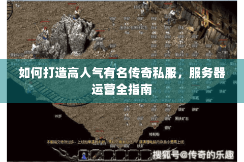 如何打造高人气有名传奇私服，服务器运营全指南