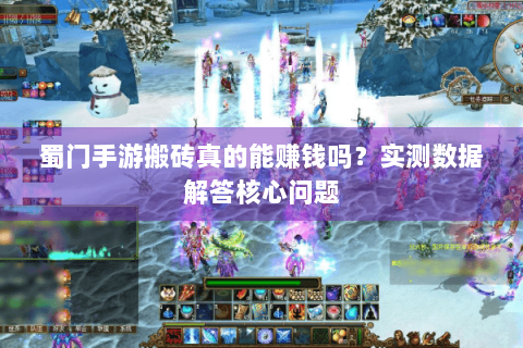 蜀门手游搬砖真的能赚钱吗？实测数据解答核心问题