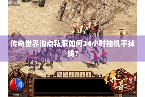传奇世界泡点私服如何24小时挂机不掉线？