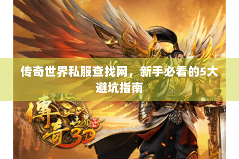 传奇世界私服查找网，新手必看的5大避坑指南