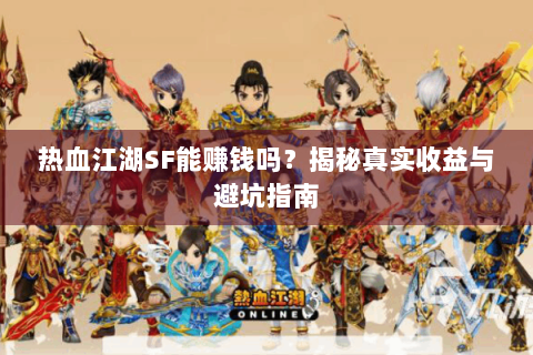 热血江湖SF能赚钱吗？揭秘真实收益与避坑指南
