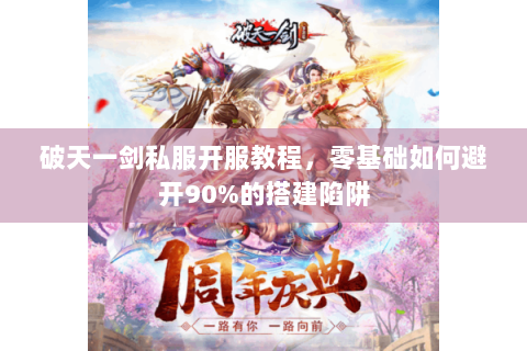 破天一剑私服开服教程，零基础如何避开90%的搭建陷阱