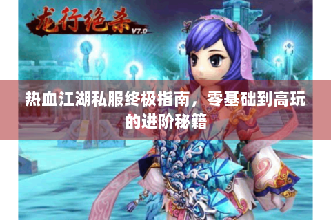 热血江湖私服终极指南，零基础到高玩的进阶秘籍