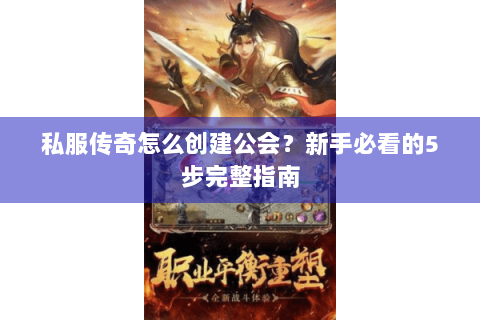 私服传奇怎么创建公会？新手必看的5步完整指南