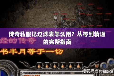 传奇私服记过滤表怎么用？从零到精通的完整指南