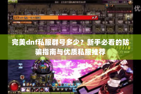 完美dnf私服群号多少？新手必看的防骗指南与优质私服推荐