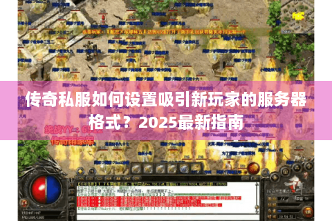 传奇私服如何设置吸引新玩家的服务器格式？2025最新指南
