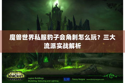 魔兽世界私服豹子会角刺怎么玩？三大流派实战解析