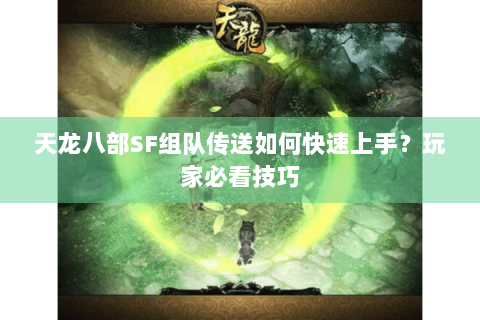 天龙八部SF组队传送如何快速上手？玩家必看技巧