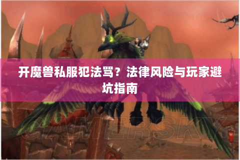 开魔兽私服犯法骂？法律风险与玩家避坑指南