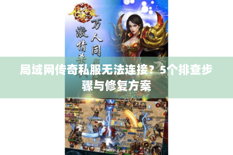 局域网传奇私服无法连接？5个排查步骤与修复方案