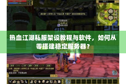 热血江湖私服架设教程与软件，如何从零搭建稳定服务器？