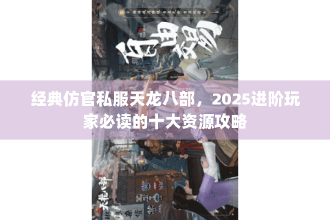经典仿官私服天龙八部，2025进阶玩家必读的十大资源攻略