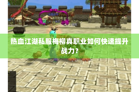 热血江湖私服梅柳真职业如何快速提升战力？