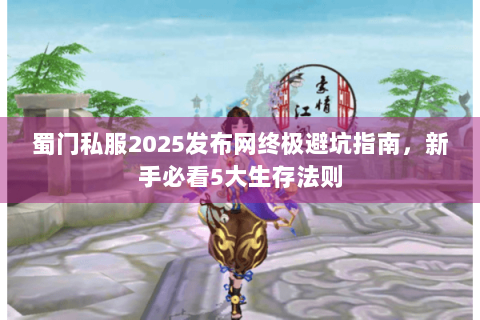 蜀门私服2025发布网终极避坑指南，新手必看5大生存法则